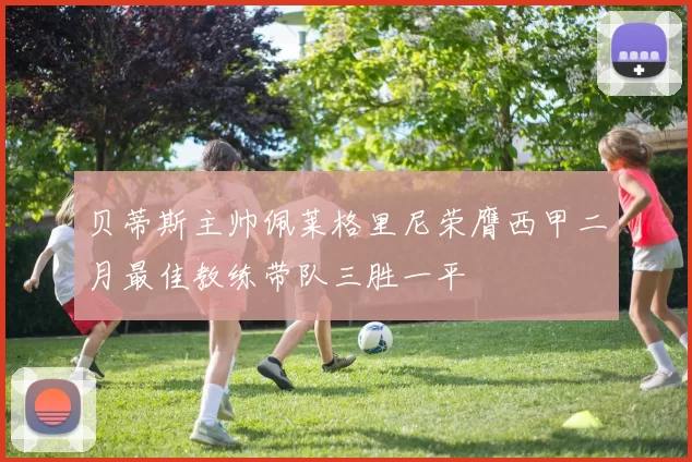 贝蒂斯主帅佩莱格里尼荣膺西甲二月最佳教练带队三胜一平
